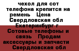 чехол для сот.телефона крепится на ремень › Цена ­ 350 - Свердловская обл., Екатеринбург г. Сотовые телефоны и связь » Продам аксессуары и запчасти   . Свердловская обл.